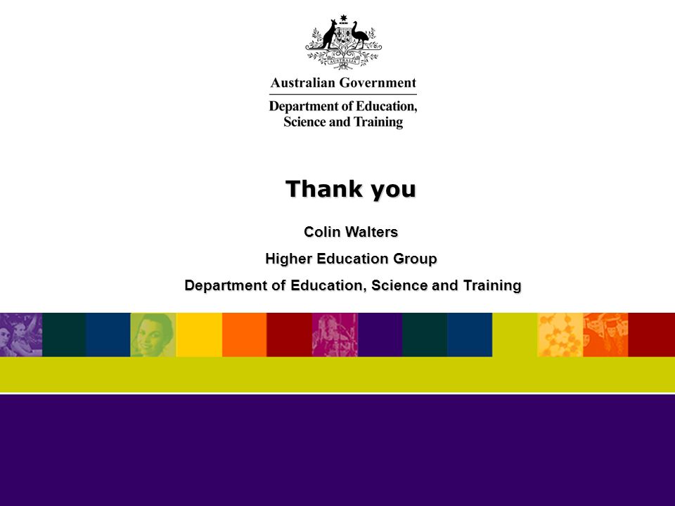 Thank you Colin Walters Higher Education Group Department of Education, Science and Training Department of Education, Science and Training