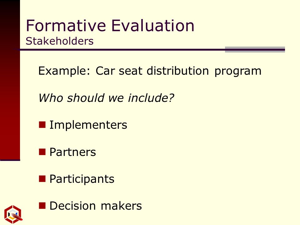 Formative Evaluation Stakeholders Example: Car seat distribution program Who should we include.
