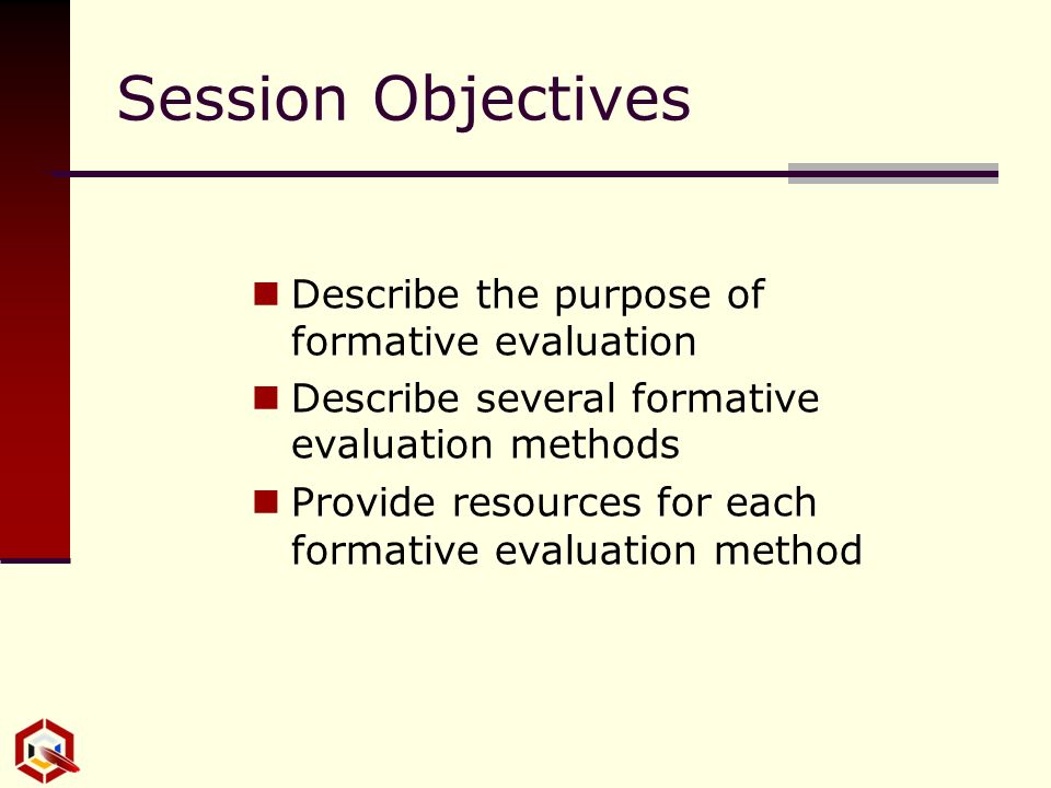 Describe the purpose of formative evaluation Describe several formative evaluation methods Provide resources for each formative evaluation method Session Objectives