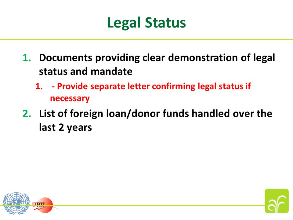 Legal Status 1.Documents providing clear demonstration of legal status and mandate 1.- Provide separate letter confirming legal status if necessary 2.List of foreign loan/donor funds handled over the last 2 years