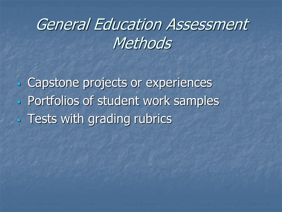 General Education Assessment Methods  Capstone projects or experiences  Portfolios of student work samples  Tests with grading rubrics