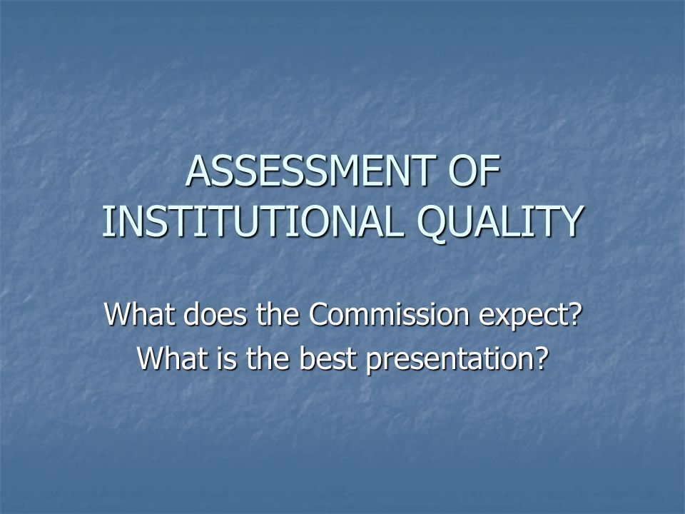 ASSESSMENT OF INSTITUTIONAL QUALITY What does the Commission expect What is the best presentation