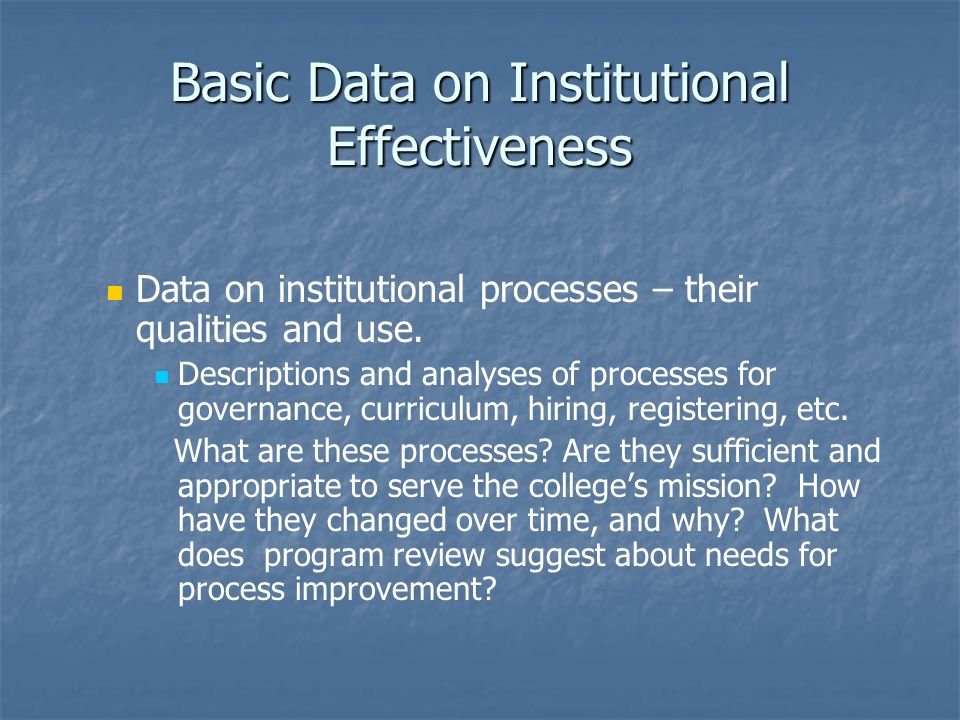 Basic Data on Institutional Effectiveness Data on institutional processes – their qualities and use.