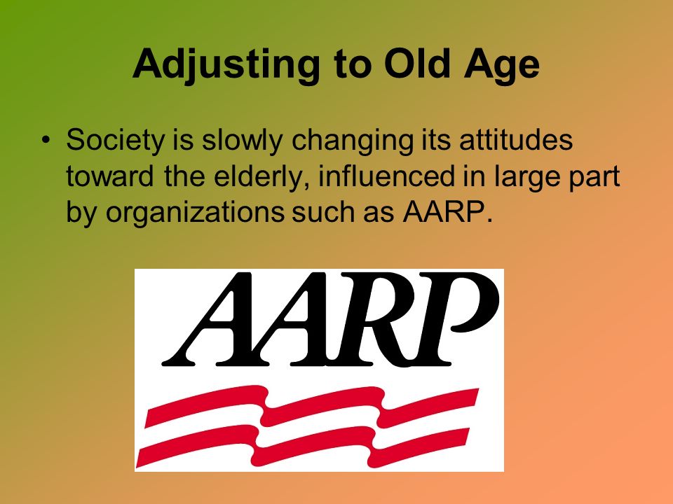 Adjusting to Old Age Society is slowly changing its attitudes toward the elderly, influenced in large part by organizations such as AARP.