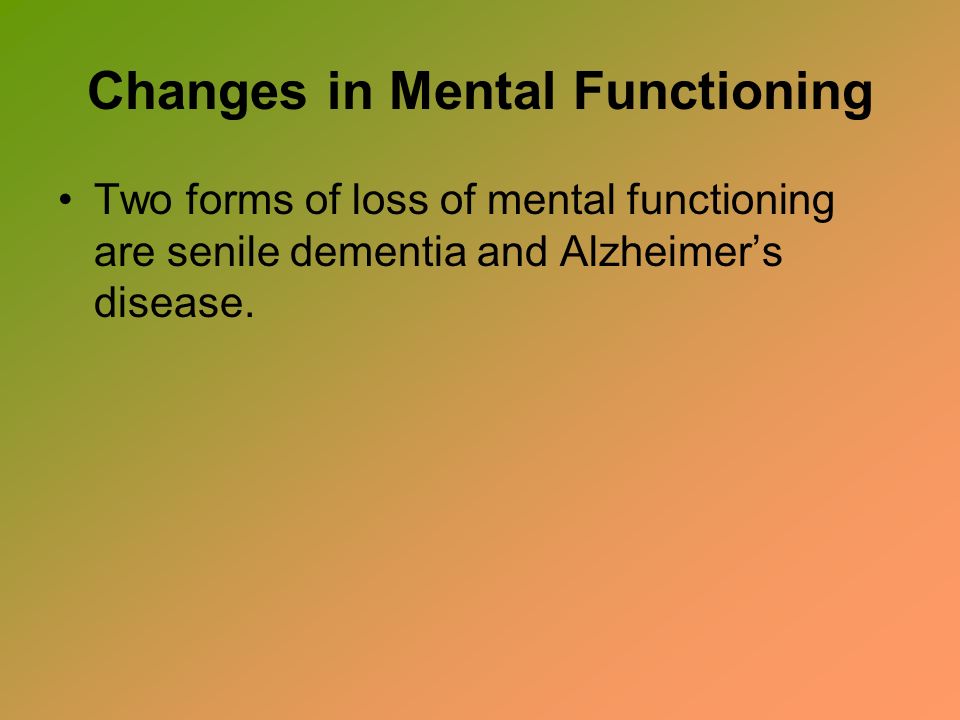Changes in Mental Functioning Two forms of loss of mental functioning are senile dementia and Alzheimer’s disease.