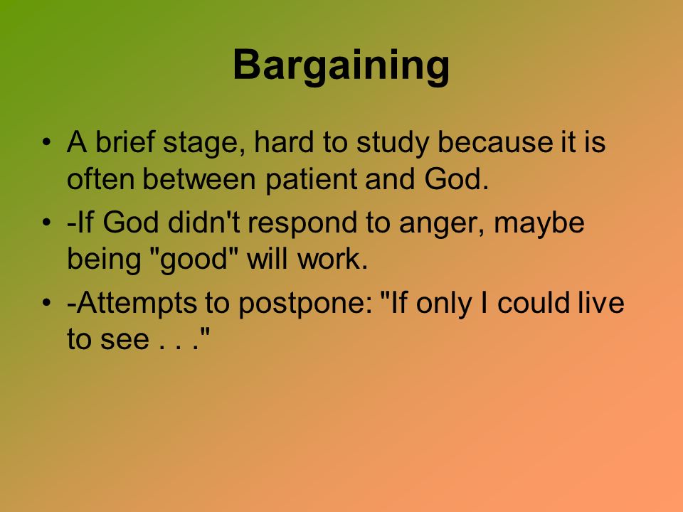 Bargaining A brief stage, hard to study because it is often between patient and God.