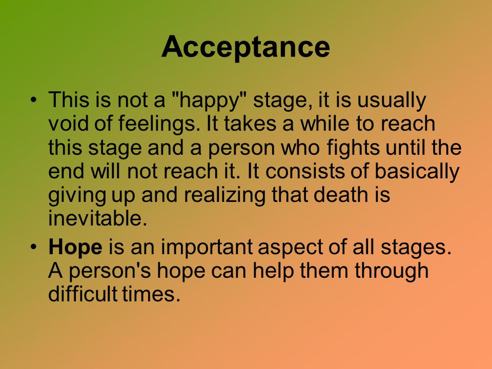 Acceptance This is not a happy stage, it is usually void of feelings.