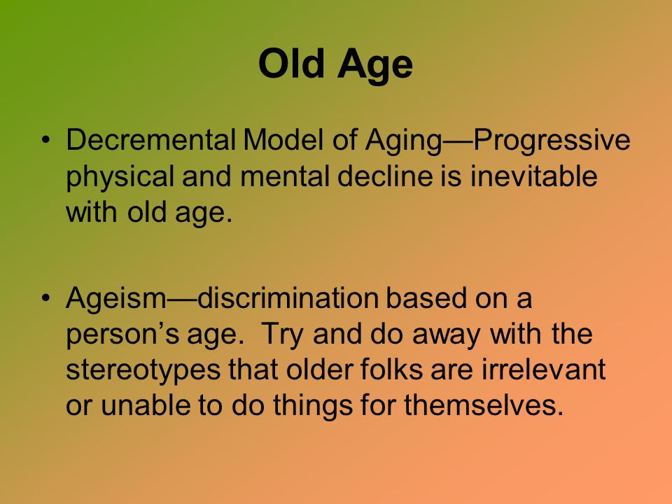 Old Age Decremental Model of Aging—Progressive physical and mental decline is inevitable with old age.