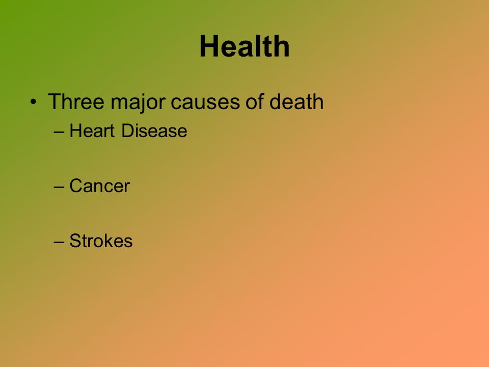 Health Three major causes of death –Heart Disease –Cancer –Strokes