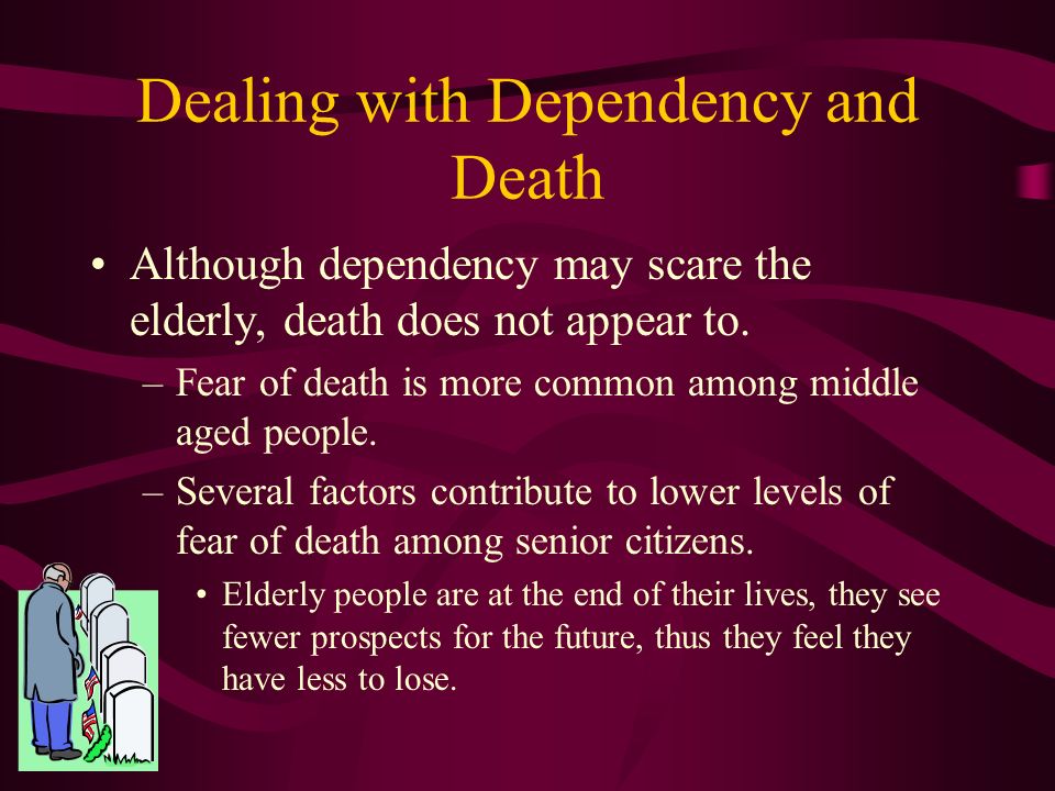 Dealing with Dependency and Death For the middle-old and old-old, dependency and death take on increased significance.