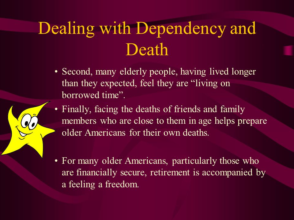 Dealing with Dependency and Death Although dependency may scare the elderly, death does not appear to.