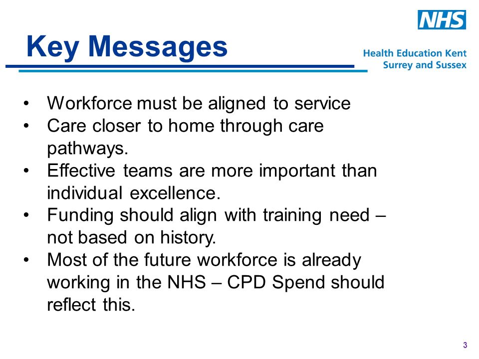 3 Key Messages Workforce must be aligned to service Care closer to home through care pathways.