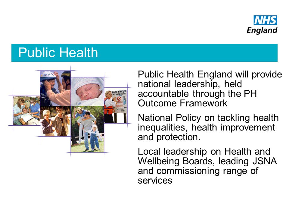 Public Health Public Health England will provide national leadership, held accountable through the PH Outcome Framework National Policy on tackling health inequalities, health improvement and protection.