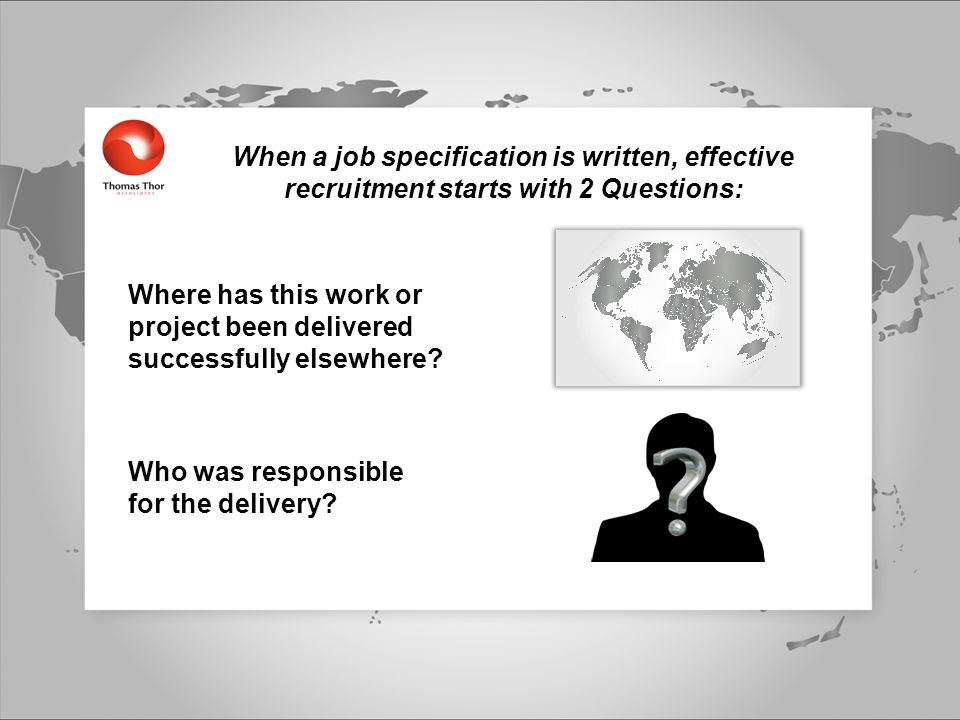 When a job specification is written, effective recruitment starts with 2 Questions: Where has this work or project been delivered successfully elsewhere.