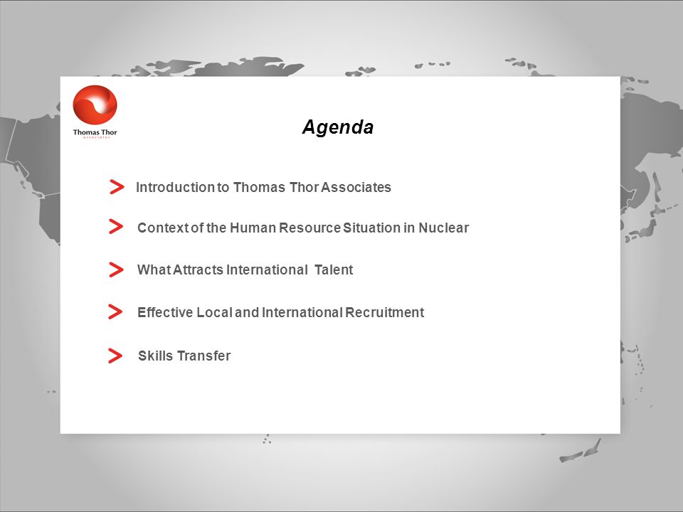 Agenda Introduction to Thomas Thor Associates Context of the Human Resource Situation in Nuclear What Attracts International Talent Effective Local and International Recruitment Skills Transfer