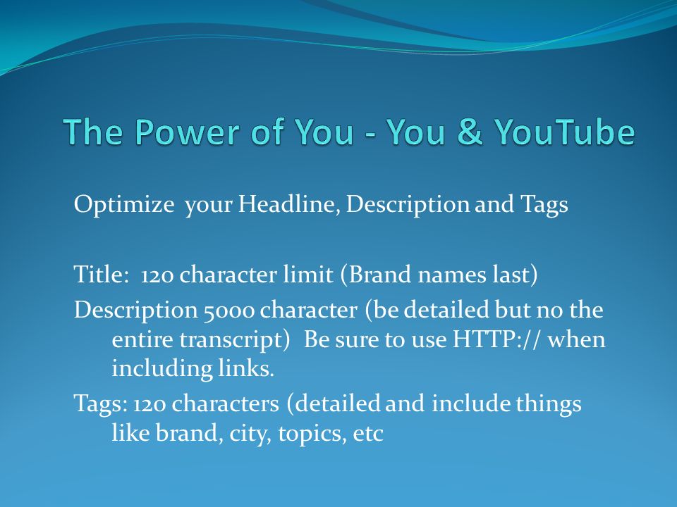 Optimize your Headline, Description and Tags Title: 120 character limit (Brand names last) Description 5000 character (be detailed but no the entire transcript) Be sure to use   when including links.