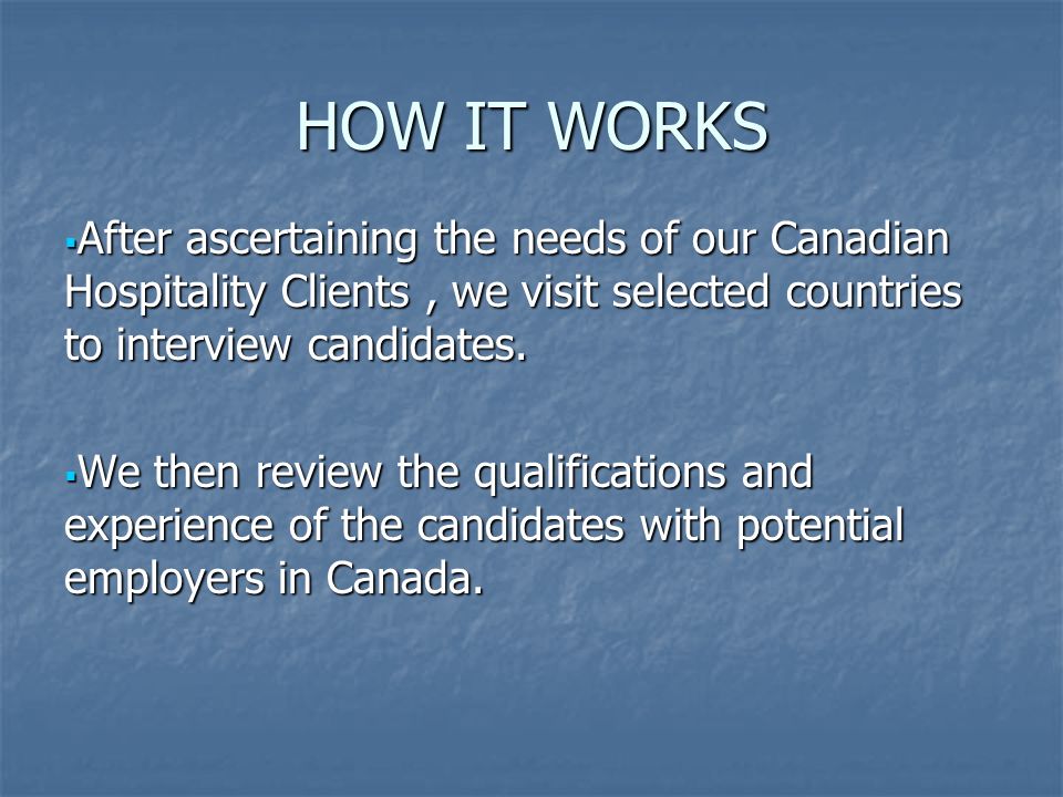 HOW IT WORKS  After ascertaining the needs of our Canadian Hospitality Clients, we visit selected countries to interview candidates.