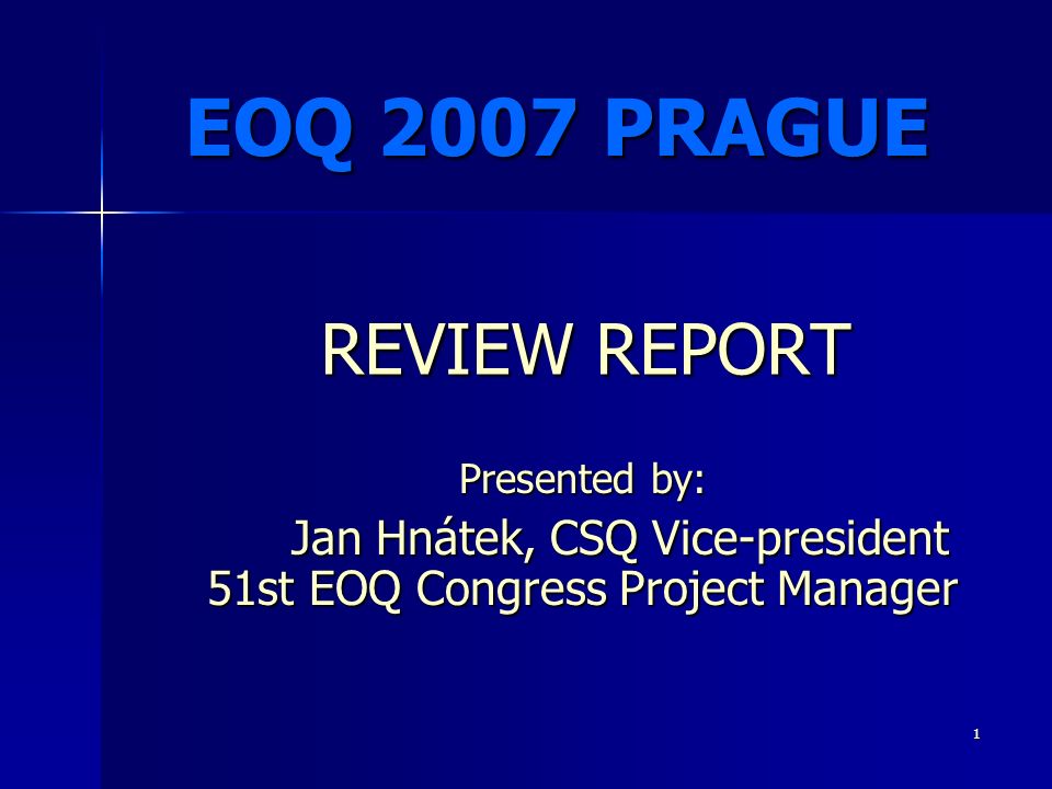 1 Presented by: Jan Hnátek, CSQ Vice-president 51st EOQ Congress Project Manager Jan Hnátek, CSQ Vice-president 51st EOQ Congress Project Manager EOQ 2007 PRAGUE REVIEW REPORT