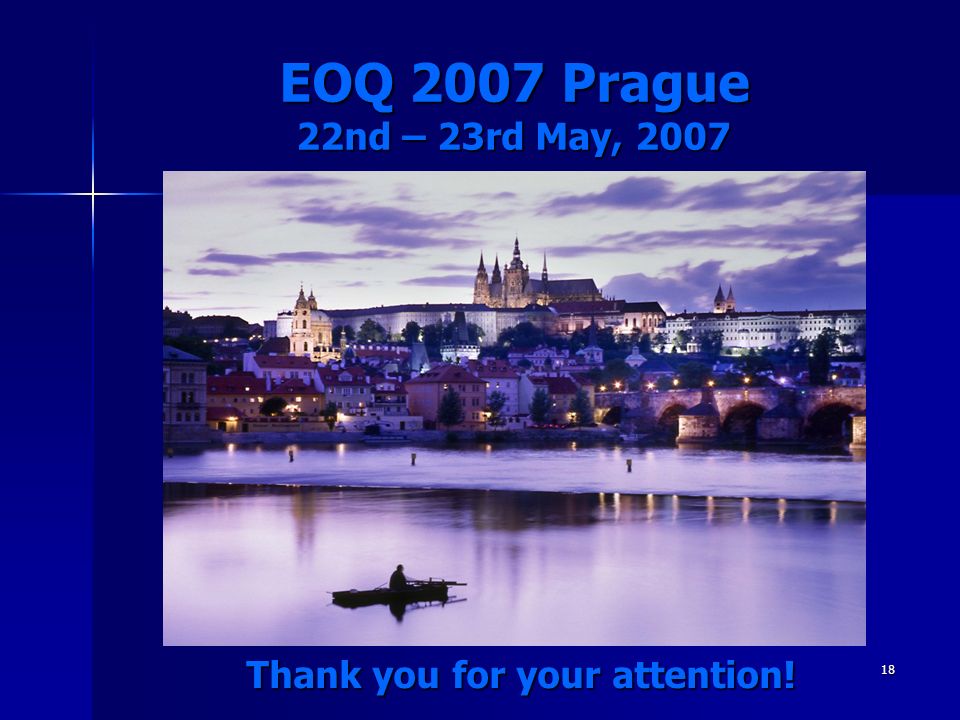 18 EOQ 2007 Prague 22nd – 23rd May, 2007 Thank you for your attention!