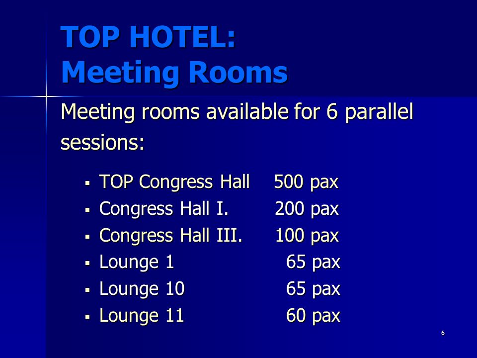 6 TOP HOTEL: Meeting Rooms Meeting rooms available for 6 parallel sessions:  TOP Congress Hall 500 pax  Congress Hall I.