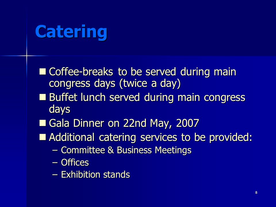 8 Catering Coffee-breaks to be served during main congress days (twice a day) Coffee-breaks to be served during main congress days (twice a day) Buffet lunch served during main congress days Buffet lunch served during main congress days Gala Dinner on 22nd May, 2007 Gala Dinner on 22nd May, 2007 Additional catering services to be provided: Additional catering services to be provided: –Committee & Business Meetings –Offices –Exhibition stands
