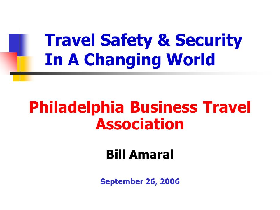 1 Travel Safety Security In A Changing World Philadelphia Business Association Bill Amaral September 26 2006 1 Travel Safety Security In A Changing World Philadelphia Business Association Bill Amaral September 26 2006