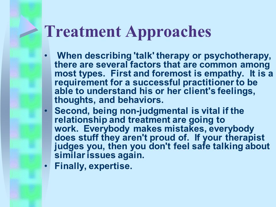 Treatment Approaches When describing talk therapy or psychotherapy, there are several factors that are common among most types.
