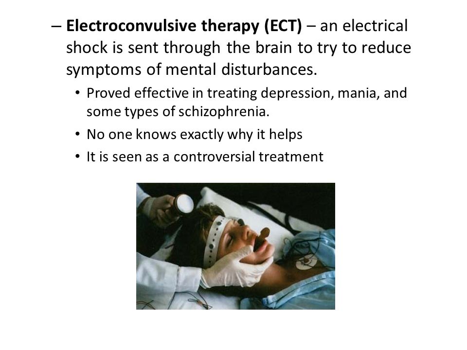 – Electroconvulsive therapy (ECT) – an electrical shock is sent through the brain to try to reduce symptoms of mental disturbances.
