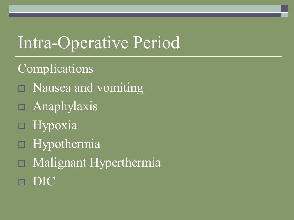 Intra-Operative Period Complications  Nausea and vomiting  Anaphylaxis  Hypoxia  Hypothermia  Malignant Hyperthermia  DIC