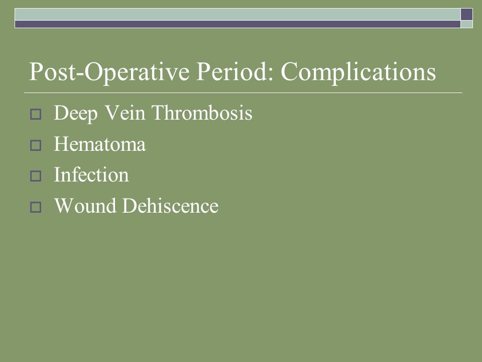 Post-Operative Period: Complications  Deep Vein Thrombosis  Hematoma  Infection  Wound Dehiscence