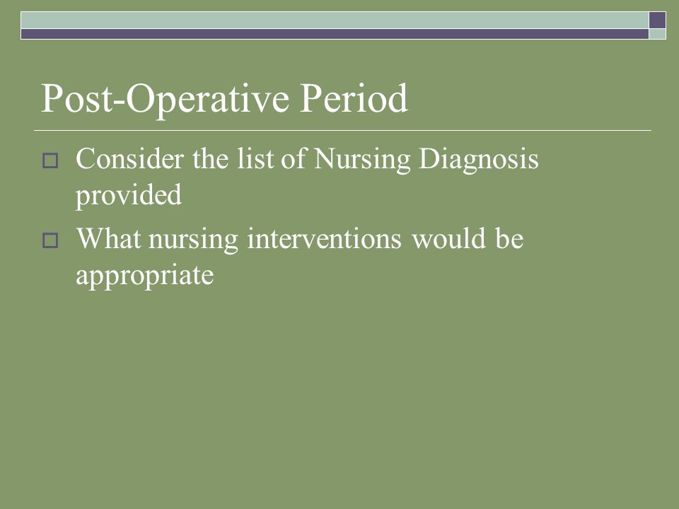 Post-Operative Period  Consider the list of Nursing Diagnosis provided  What nursing interventions would be appropriate