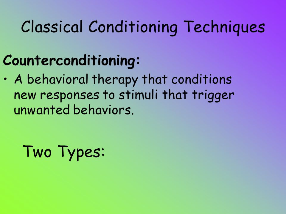 Classical Conditioning Techniques Counterconditioning: A behavioral therapy that conditions new responses to stimuli that trigger unwanted behaviors.