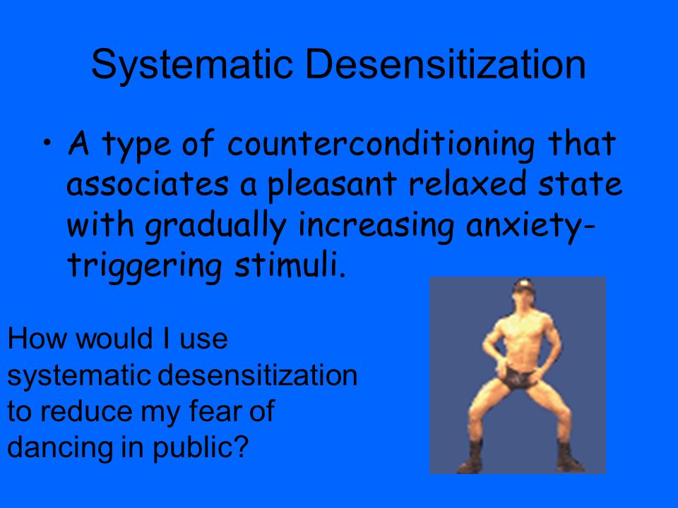 Systematic Desensitization A type of counterconditioning that associates a pleasant relaxed state with gradually increasing anxiety- triggering stimuli.