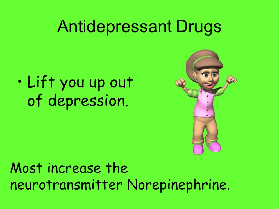 Antidepressant Drugs Lift you up out of depression.