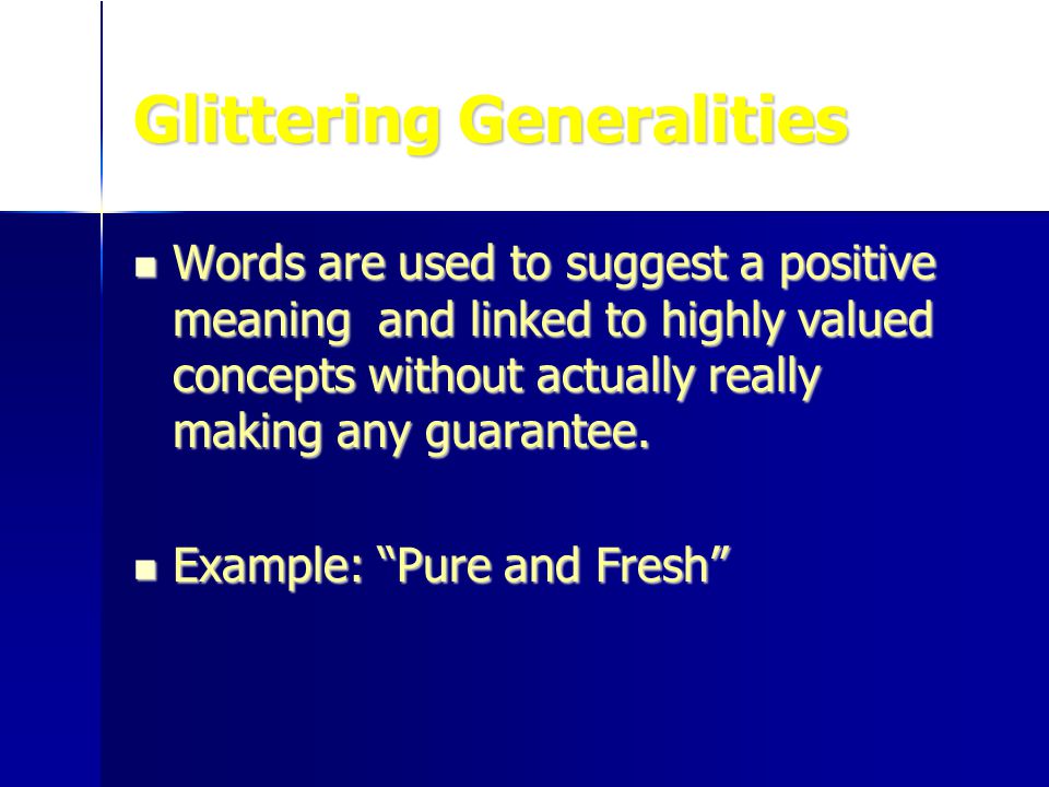 Glittering Generalities Words are used to suggest a positive meaning and linked to highly valued concepts without actually really making any guarantee.