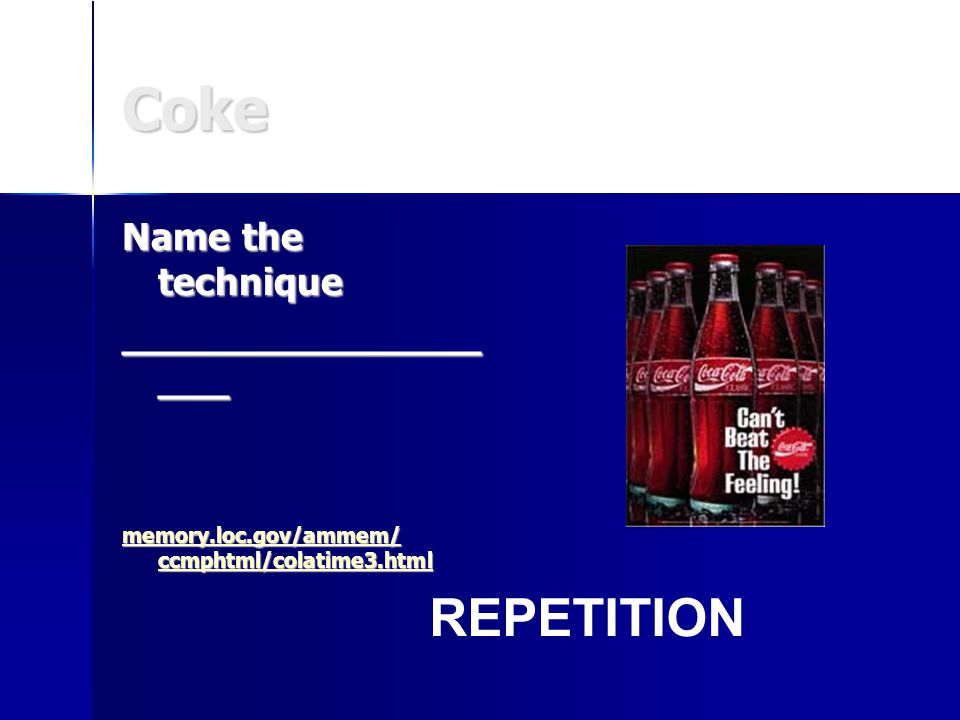 Coke Name the technique _______________ ___ memory.loc.gov/ammem/ ccmphtml/colatime3.html memory.loc.gov/ammem/ ccmphtml/colatime3.html REPETITION
