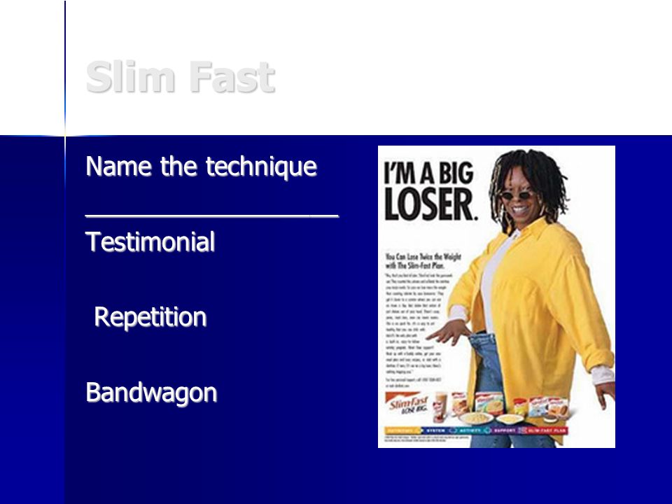 Slim Fast Name the technique __________________Testimonial Repetition RepetitionBandwagon