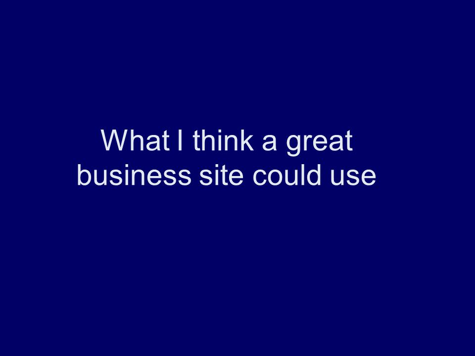 What I think a great business site could use