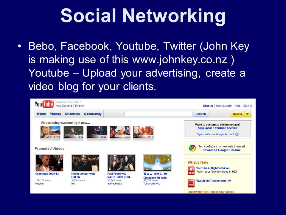 Social Networking Bebo, Facebook, Youtube, Twitter (John Key is making use of this   ) Youtube – Upload your advertising, create a video blog for your clients.
