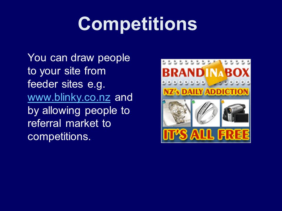 Competitions You can draw people to your site from feeder sites e.g.