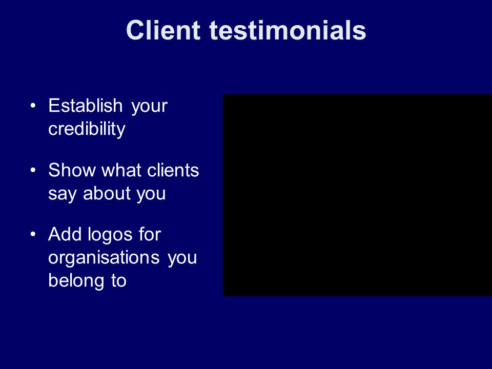 Client testimonials Establish your credibility Show what clients say about you Add logos for organisations you belong to