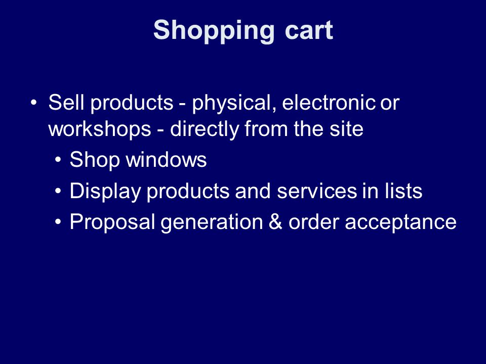 Shopping cart Sell products - physical, electronic or workshops - directly from the site Shop windows Display products and services in lists Proposal generation & order acceptance