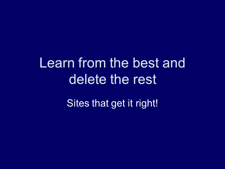 Learn from the best and delete the rest Sites that get it right!