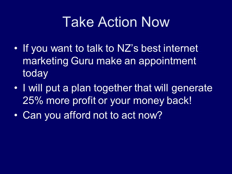 Take Action Now If you want to talk to NZ’s best internet marketing Guru make an appointment today I will put a plan together that will generate 25% more profit or your money back.