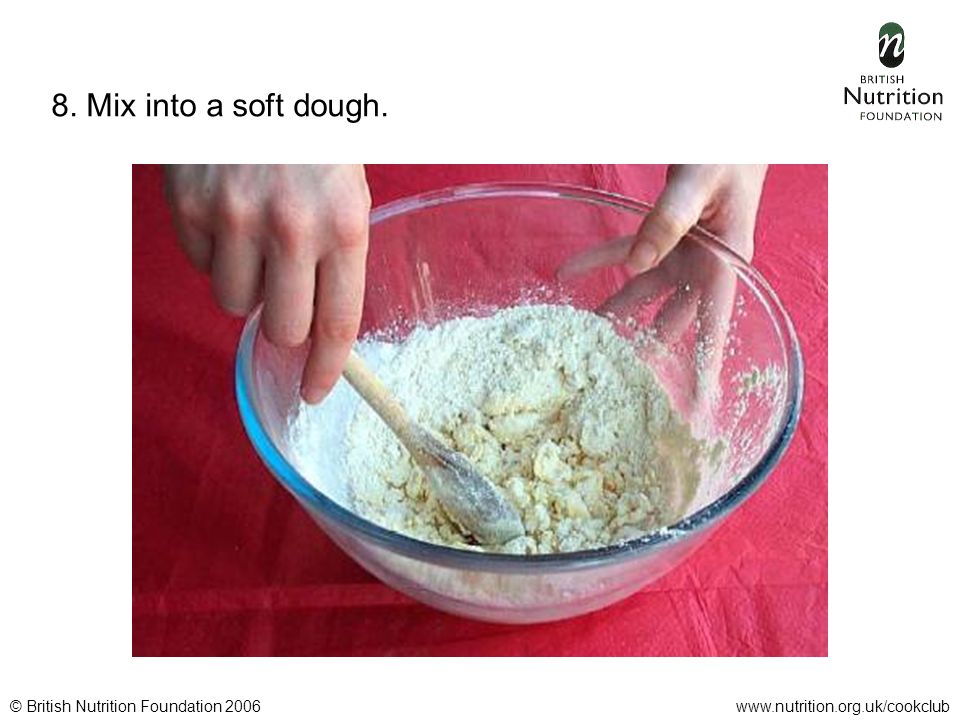 © British Nutrition Foundation 2006www.nutrition.org.uk/cookclub 8. Mix into a soft dough.