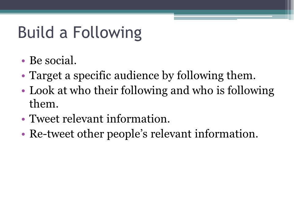 Build a Following Be social. Target a specific audience by following them.