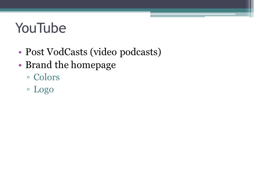 YouTube Post VodCasts (video podcasts) Brand the homepage ▫Colors ▫Logo