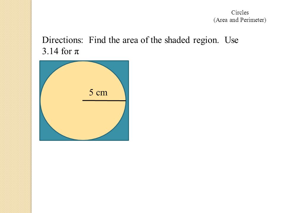 5 cm Directions: Find the area of the shaded region. Use 3.14 for π Circles (Area and Perimeter)
