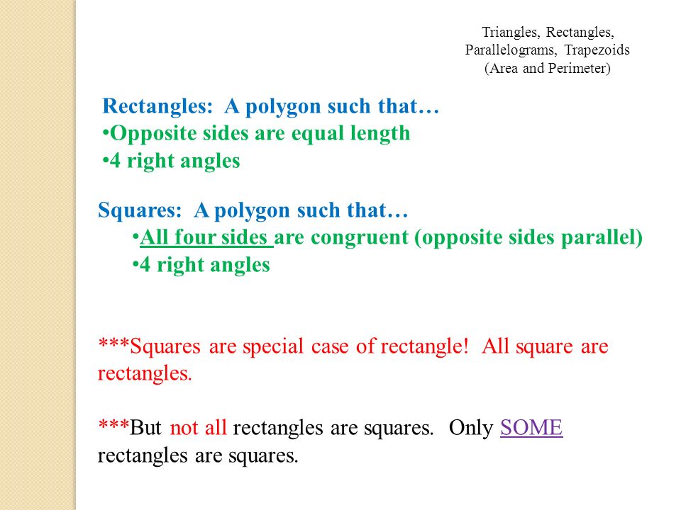Rectangles: A polygon such that… Opposite sides are equal length 4 right angles Squares: A polygon such that… All four sides are congruent (opposite sides parallel) 4 right angles ***Squares are special case of rectangle.