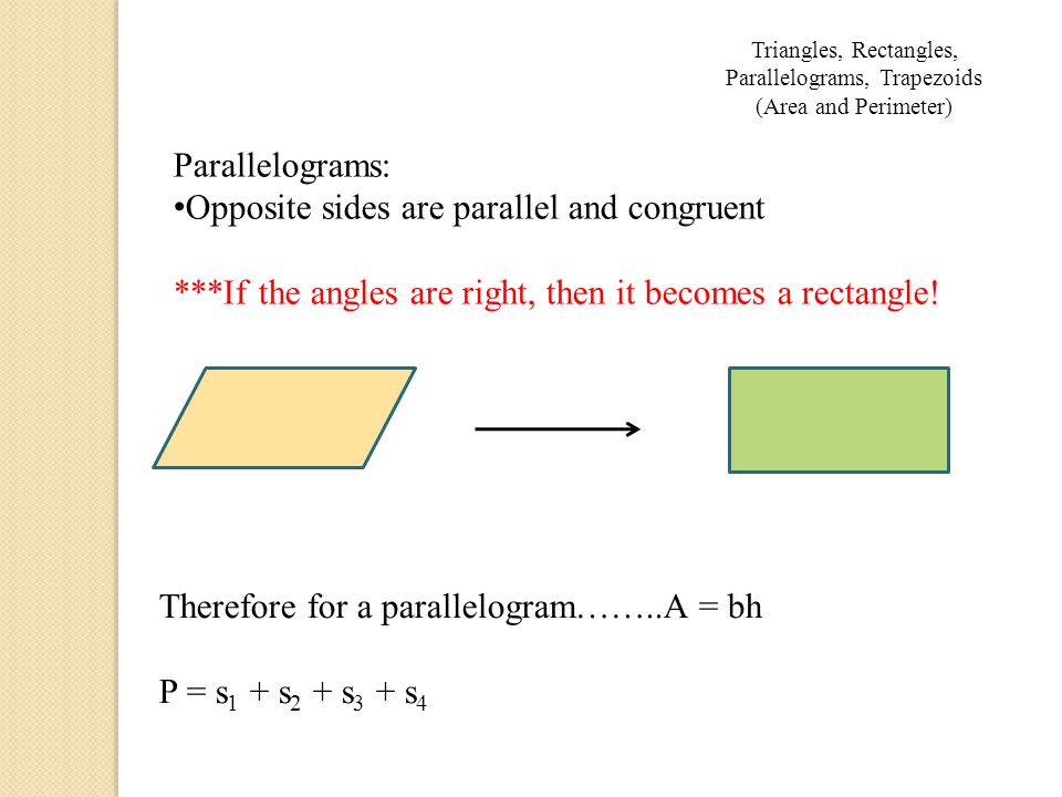 Parallelograms: Opposite sides are parallel and congruent ***If the angles are right, then it becomes a rectangle.